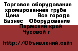 Торговое оборудование хромированная труба › Цена ­ 150 - Все города Бизнес » Оборудование   . Пермский край,Чусовой г.